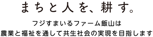 まちと人を、耕す。フジすまいるファーム飯山は農業と福祉を通して共生社会の実現を目指します